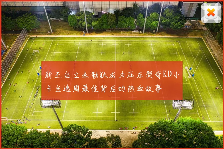 新王当立米勒狄龙力压东契奇KD小卡当选周最佳背后的热血故事